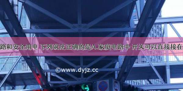 关于家庭电路和安全用电 下列说法正确的是A.家庭电路中 开关可以直接接在零线和火线