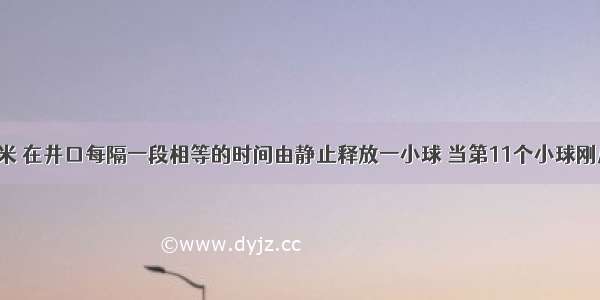 矿井深125米 在井口每隔一段相等的时间由静止释放一小球 当第11个小球刚从井口开始