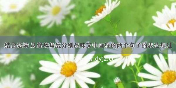 结合语境 从修辞角度分别品味文中画线的两个句子的表达想过