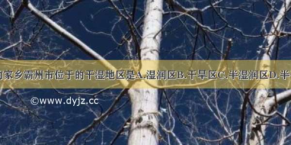 我们的家乡霸州市位于的干湿地区是A.湿润区B.干旱区C.半湿润区D.半干旱区