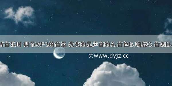 利用MP3听音乐时 调节MP3的音量 改变的是声音的A.音色B.响度C.音调D.传播速度