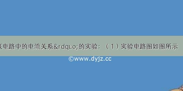 做“探究并联电路中的电流关系”的实验：（1）实验电路图如图所示．（2）实验步骤：①