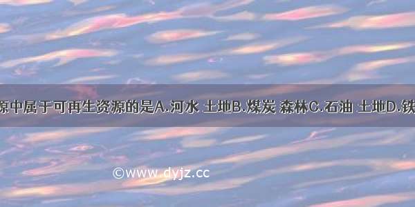 下列资源中属于可再生资源的是A.河水 土地B.煤炭 森林C.石油 土地D.铁矿 阳光