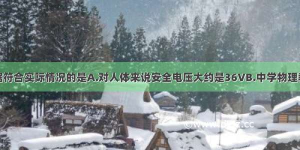 以下估测数据符合实际情况的是A.对人体来说安全电压大约是36VB.中学物理教科书的厚度