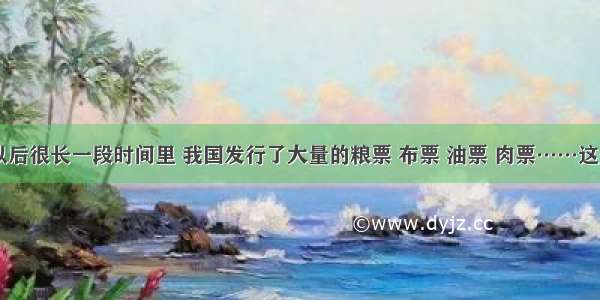 单选题建国以后很长一段时间里 我国发行了大量的粮票 布票 油票 肉票……这是因为当时A