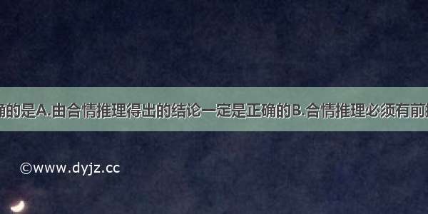 下列说法正确的是A.由合情推理得出的结论一定是正确的B.合情推理必须有前提和结论C.合