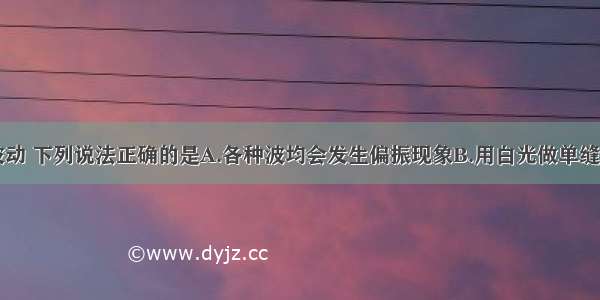 多选题关于波动 下列说法正确的是A.各种波均会发生偏振现象B.用白光做单缝衍射与双缝干