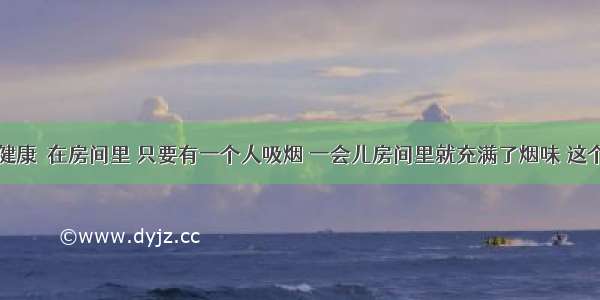 吸烟有害健康．在房间里 只要有一个人吸烟 一会儿房间里就充满了烟味 这个现象能够