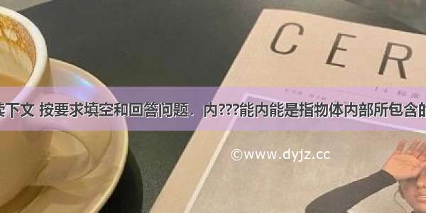 请仔细阅读下文 按要求填空和回答问题．内???能内能是指物体内部所包含的总能量 包