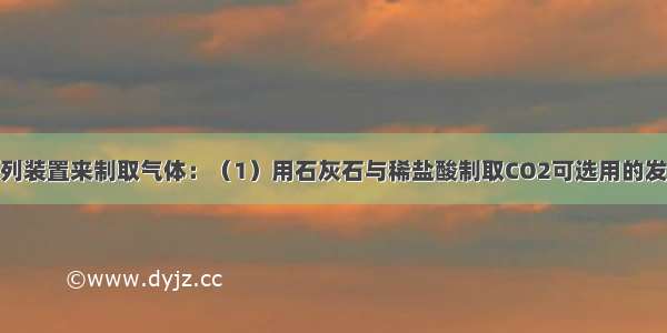 实验室常用下列装置来制取气体：（1）用石灰石与稀盐酸制取CO2可选用的发生装置是____