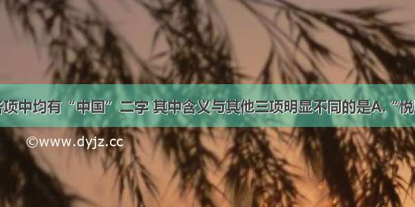 单选题以下各项中均有“中国”二字 其中含义与其他三项明显不同的是A.“悦周公仲尼之道