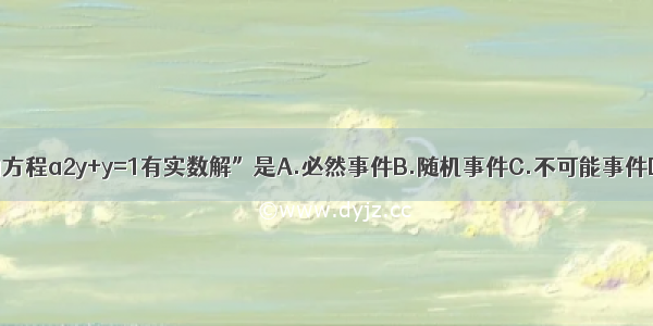 事件“关于y的方程a2y+y=1有实数解”是A.必然事件B.随机事件C.不可能事件D.以上都不对