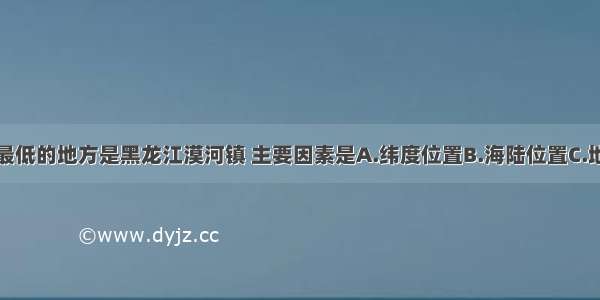 我国冬季气温最低的地方是黑龙江漠河镇 主要因素是A.纬度位置B.海陆位置C.地势高D.海拔低