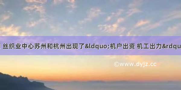 单选题明朝中后期 丝织业中心苏州和杭州出现了“机户出资 机工出力”的手工工场；棉