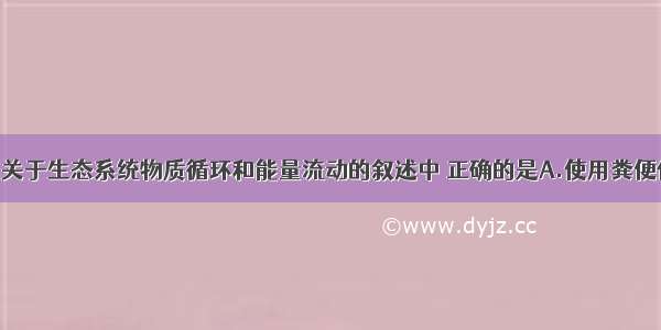 单选题下列关于生态系统物质循环和能量流动的叙述中 正确的是A.使用粪便作肥料 其能