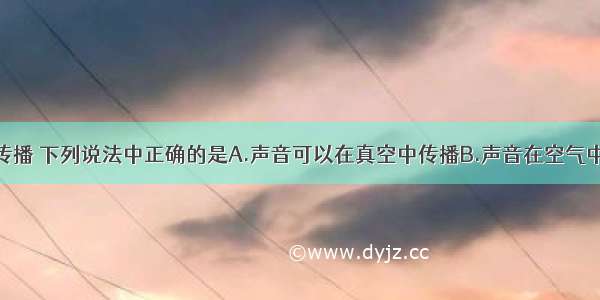 关于声音的传播 下列说法中正确的是A.声音可以在真空中传播B.声音在空气中传播速度等