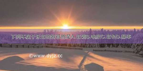 下列不属于乐音的特征的是A.音调B.响度C.音色D.频率