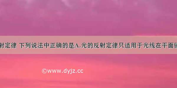 关于光的反射定律 下列说法中正确的是A.光的反射定律只适用于光线在平面镜上的反射情