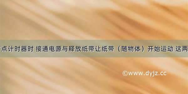 练习使用打点计时器时 接通电源与释放纸带让纸带（随物体）开始运动 这两项操作的先