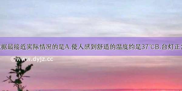 单选题下列数据最接近实际情况的是A.使人感到舒适的温度约是37℃B.台灯正常工作时的电