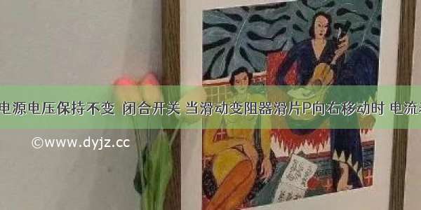 如图所示 电源电压保持不变．闭合开关 当滑动变阻器滑片P向右移动时 电流表的示数_