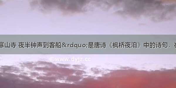 “姑苏城外寒山寺 夜半钟声到客船”是唐诗《枫桥夜泊》中的诗句．在枫桥边客船上的人