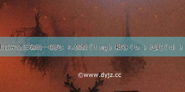 下列词语注音完全正确的一项是：A.倜傥（tǎng） 秕谷（bǐ） 迭起（dié）  气冲斗牛