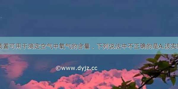 如图所示的装置可用于测定空气中氧气的含量．下列说法中不正确的是A.该实验证明空气中