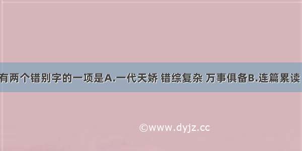 下列词语中有两个错别字的一项是A.一代天娇 错综复杂 万事俱备B.连篇累读 手不释卷 汗