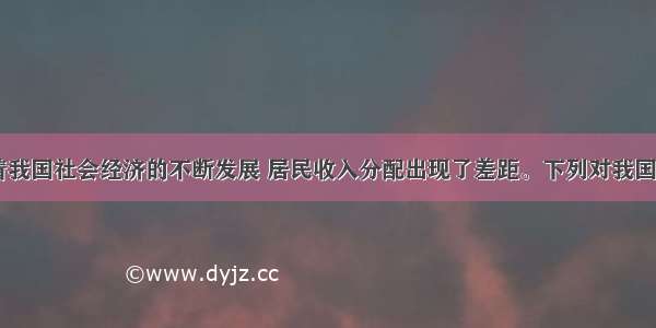 单选题.随着我国社会经济的不断发展 居民收入分配出现了差距。下列对我国收入分配差