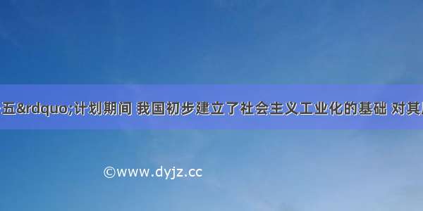 单选题“一五”计划期间 我国初步建立了社会主义工业化的基础 对其原因的叙述正确的