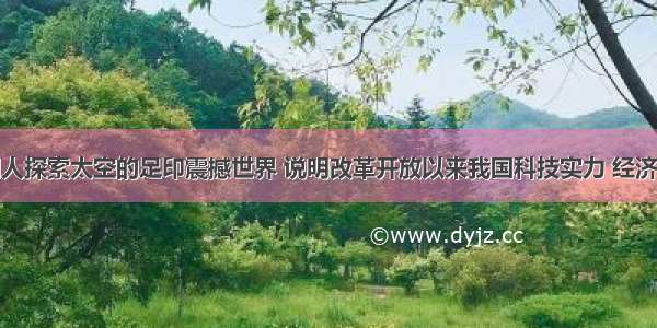 “中国人探索太空的足印震撼世界 说明改革开放以来我国科技实力 经济实力 国防实力