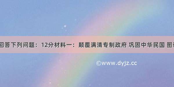 阅读材料 回答下列问题：12分材料一：颠覆满清专制政府 巩固中华民国 图谋民生幸福