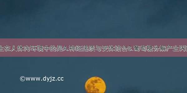 下列过程发生在人体内环境中的是A.神经递质与受体结合B.葡萄糖分解产生丙酮酸C.食物中