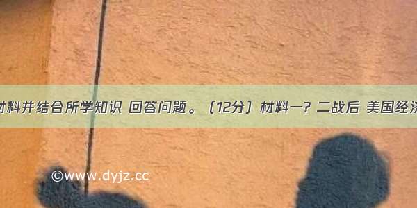 阅读下列材料并结合所学知识 回答问题。（12分）材料一? 二战后 美国经济的迅速发