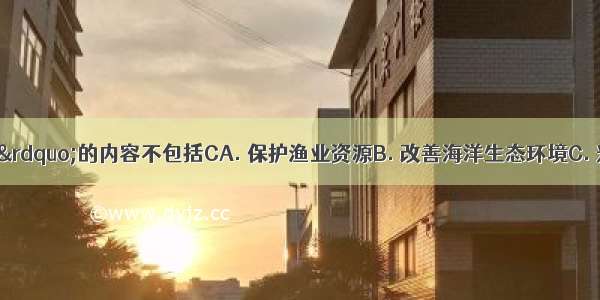 “蓝色革命”的内容不包括CA. 保护渔业资源B. 改善海洋生态环境C. 兴办人工农牧场D