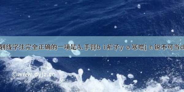 下列各项划线字注完全正确的一项是A.手臂bèi 疟子yào 寒噤jìn 锐不可当dānɡB.蹿