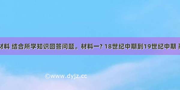 阅读下列材料 结合所学知识回答问题。材料一? 18世纪中期到19世纪中期 蒸汽机器引