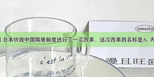 7世纪中期 日本仿效中国隋唐制度进行了一次改革。这次改革的名称是A. 大化改新B. 