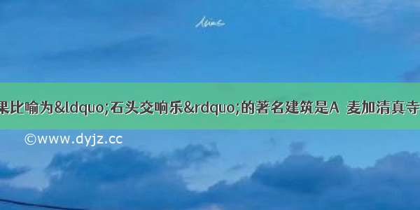 被法国大作家雨果比喻为“石头交响乐”的著名建筑是A  麦加清真寺????????? B 科