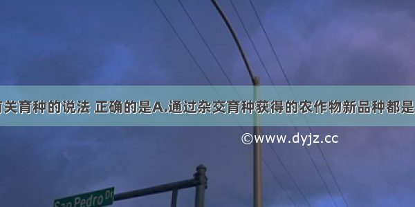 单选题下列有关育种的说法 正确的是A.通过杂交育种获得的农作物新品种都是良种B.诱变育