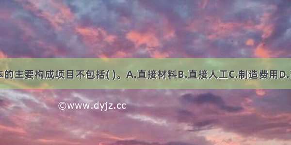 生产成本的主要构成项目不包括( )。A.直接材料B.直接人工C.制造费用D.管理费用