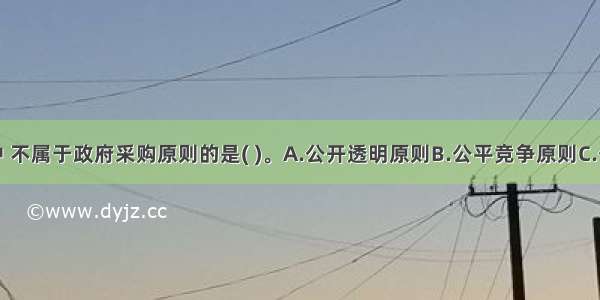 下列原则中 不属于政府采购原则的是( )。A.公开透明原则B.公平竞争原则C.公平原则D.