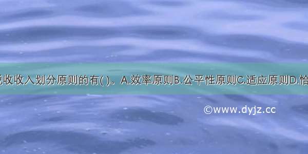 下列属于税收收入划分原则的有( )。A.效率原则B.公平性原则C.适应原则D.恰当原则E.经