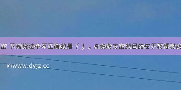 关于税收支出 下列说法中不正确的是（ ）。A.税收支出的目的在于取得财政收入B.税收