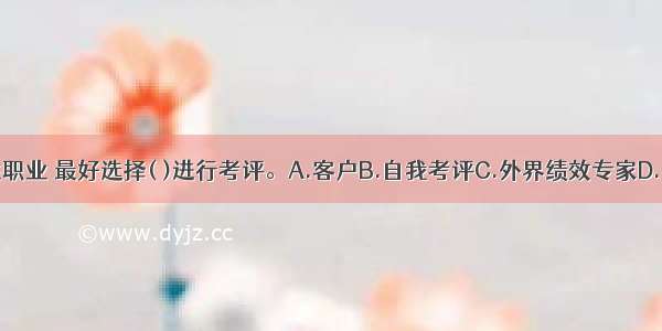 对于服务性职业 最好选择( )进行考评。A.客户B.自我考评C.外界绩效专家D.同事ABCD