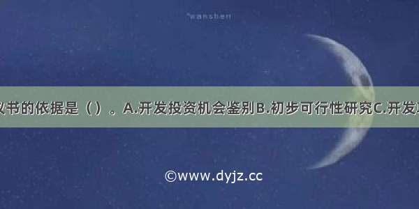 编制项目建议书的依据是（）。A.开发投资机会鉴别B.初步可行性研究C.开发项目选择D.可