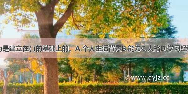 个体行为是建立在( )的基础上的。A.个人生活背景B.能力C.人格D.学习经验E.情境