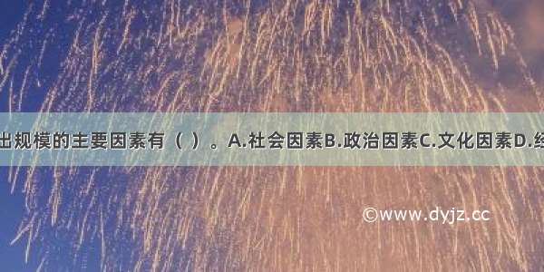 影响财政支出规模的主要因素有（ ）。A.社会因素B.政治因素C.文化因素D.经济发展因素