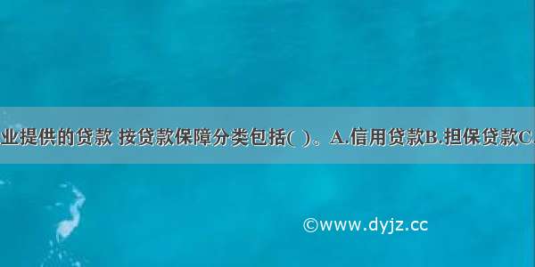 我国金融企业提供的贷款 按贷款保障分类包括( )。A.信用贷款B.担保贷款C.票据贴现D.